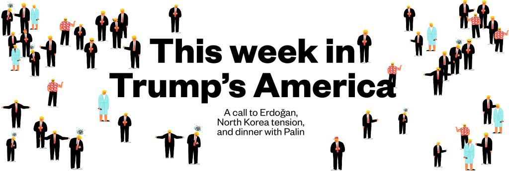 Week 13 in Trump’s America: a call to Erdoğan, North Korea tension, and dinner with Palin
