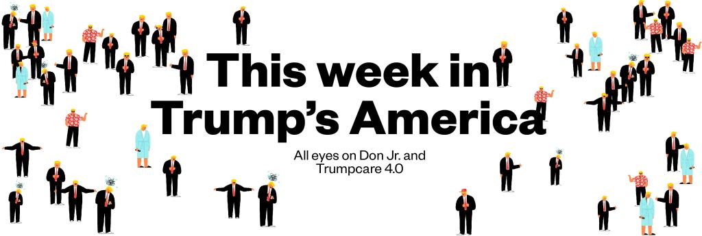 Week 25 in Trump’s America: All eyes on Don Jr.