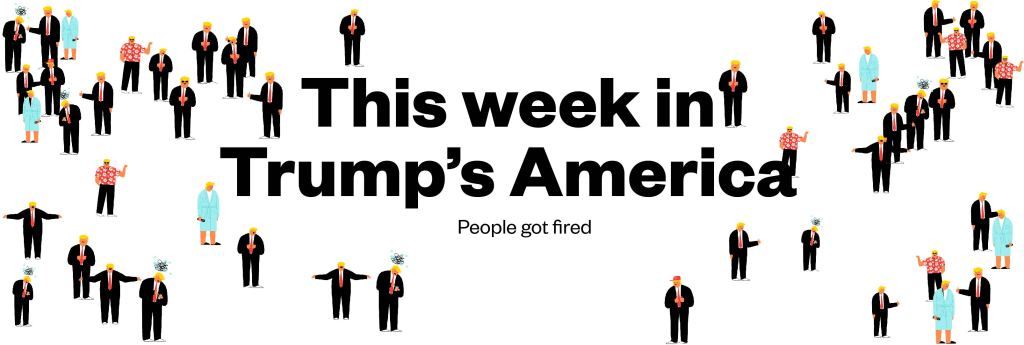 Week 28 in Trump’s America: People got fired